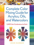 Complete Color Mixing Guide for Acrylics, Oils, and Watercolors by John Barber